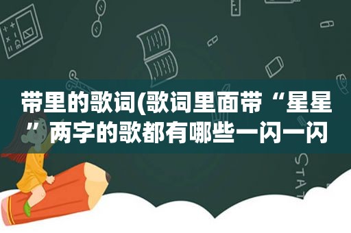 带里的歌词(歌词里面带“星星”两字的歌都有哪些一闪一闪亮晶晶除外)