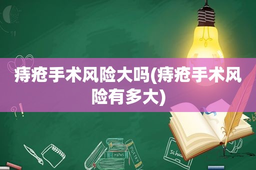 痔疮手术风险大吗(痔疮手术风险有多大)