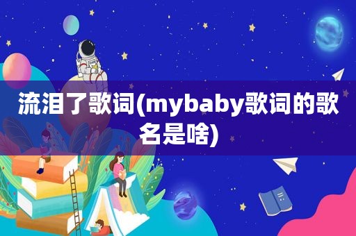 流泪了歌词(mybaby歌词的歌名是啥)