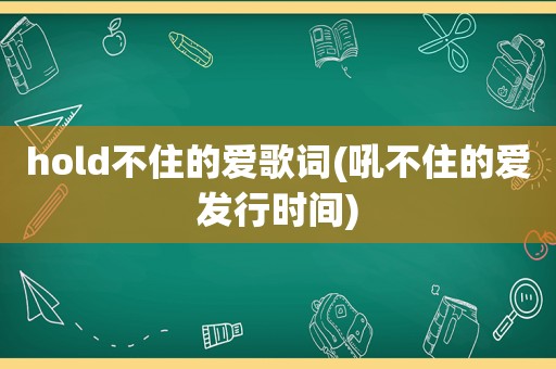 hold不住的爱歌词(吼不住的爱发行时间)