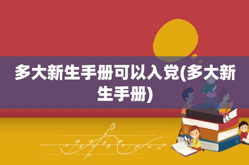 多大新生手册可以入党(多大新生手册)