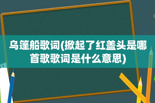 乌篷船歌词(掀起了红盖头是哪首歌歌词是什么意思)