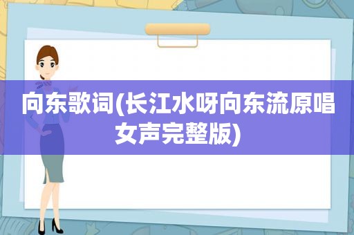 向东歌词(长江水呀向东流原唱女声完整版)