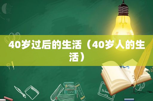 40岁过后的生活（40岁人的生活）