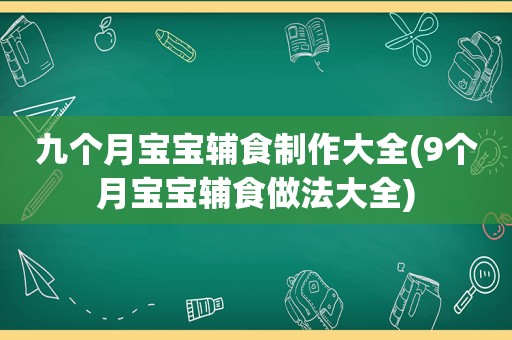 九个月宝宝辅食制作大全(9个月宝宝辅食做法大全)