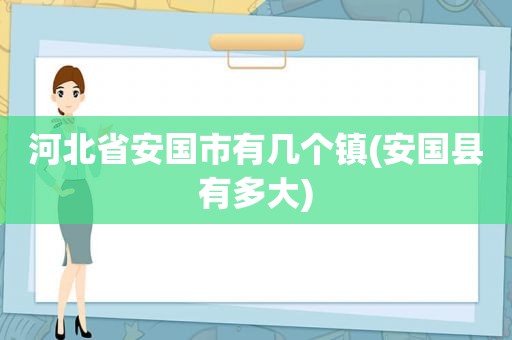 河北省安国市有几个镇(安国县有多大)