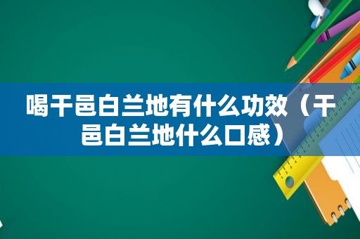 喝干邑白兰地有什么功效（干邑白兰地什么口感）