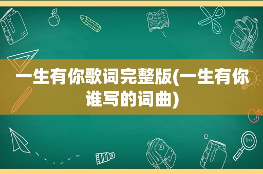 一生有你歌词完整版(一生有你谁写的词曲)