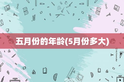 五月份的年龄(5月份多大)