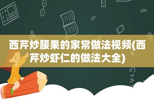 西芹炒腰果的家常做法视频(西芹炒虾仁的做法大全)