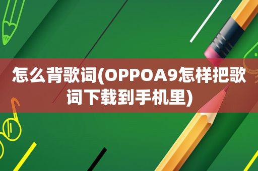 怎么背歌词(OPPOA9怎样把歌词下载到手机里)