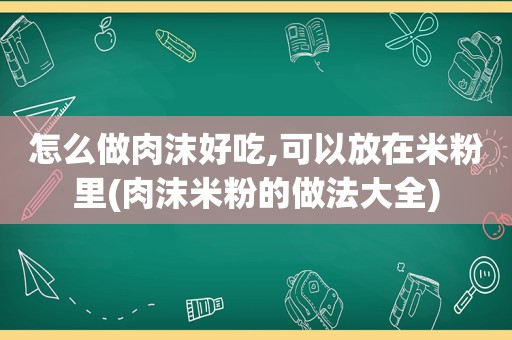 怎么做肉沫好吃,可以放在米粉里(肉沫米粉的做法大全)