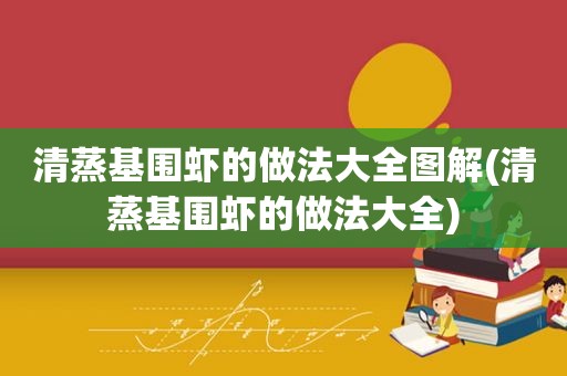 清蒸基围虾的做法大全图解(清蒸基围虾的做法大全)