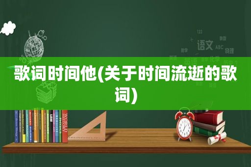 歌词时间他(关于时间流逝的歌词)