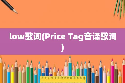 low歌词(Price Tag音译歌词)