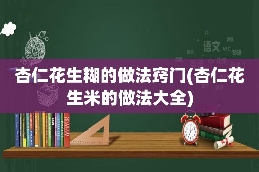 杏仁花生糊的做法窍门(杏仁花生米的做法大全)