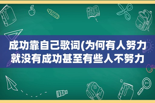 成功靠自己歌词(为何有人努力就没有成功甚至有些人不努力，自然而然成功)