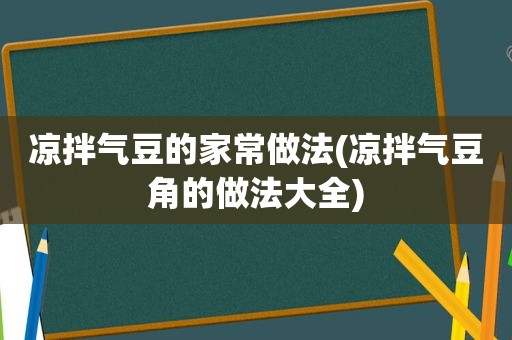 凉拌气豆的家常做法(凉拌气豆角的做法大全)