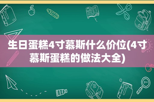 生日蛋糕4寸慕斯什么价位(4寸慕斯蛋糕的做法大全)