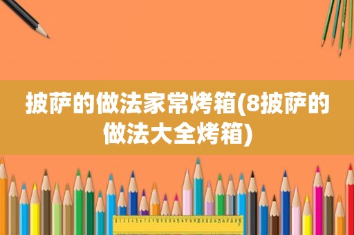 披萨的做法家常烤箱(8披萨的做法大全烤箱)