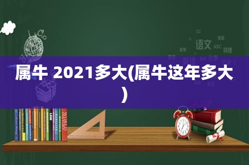 属牛 2021多大(属牛这年多大)