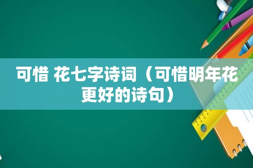 可惜 花七字诗词（可惜明年花更好的诗句）