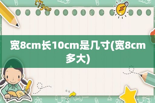 宽8cm长10cm是几寸(宽8cm多大)