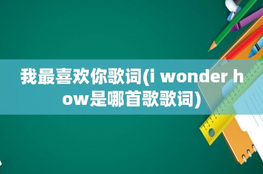 我最喜欢你歌词(i wonder how是哪首歌歌词)