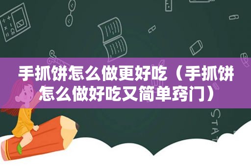 手抓饼怎么做更好吃（手抓饼怎么做好吃又简单窍门）