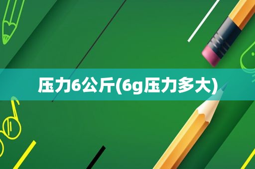 压力6公斤(6g压力多大)