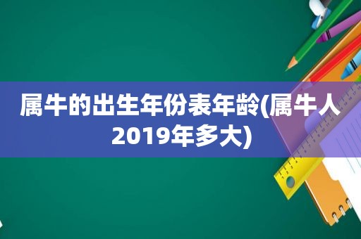 属牛的出生年份表年龄(属牛人2019年多大)