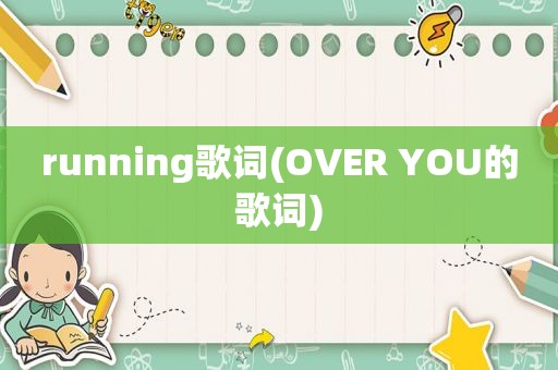 running歌词(OVER YOU的歌词)