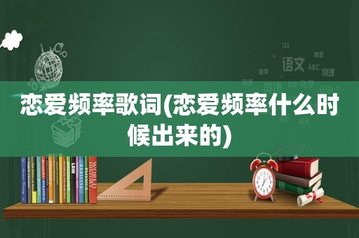 恋爱频率歌词(恋爱频率什么时候出来的)