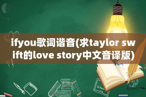 ifyou歌词谐音(求taylor swift的love story中文音译版)