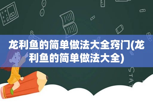 龙利鱼的简单做法大全窍门(龙利鱼的简单做法大全)