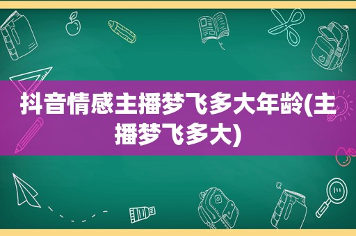 抖音情感主播梦飞多大年龄(主播梦飞多大)