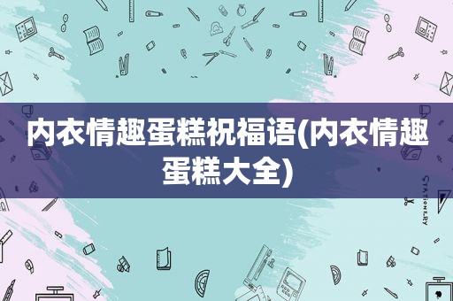 内衣情趣蛋糕祝福语(内衣情趣蛋糕大全)