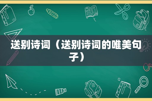 送别诗词（送别诗词的唯美句子）