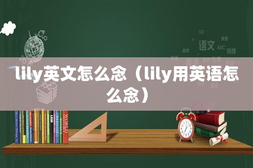 lily英文怎么念（lily用英语怎么念）