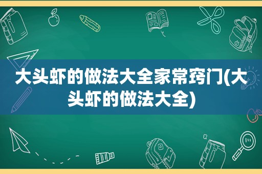 大头虾的做法大全家常窍门(大头虾的做法大全)