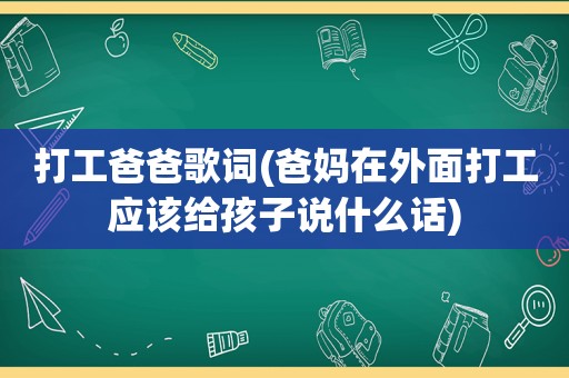 打工爸爸歌词(爸妈在外面打工应该给孩子说什么话)