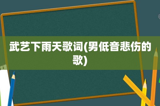 武艺下雨天歌词(男低音悲伤的歌)