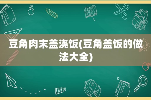 豆角肉末盖浇饭(豆角盖饭的做法大全)