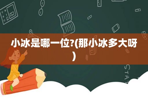 小冰是哪一位?(那小冰多大呀)