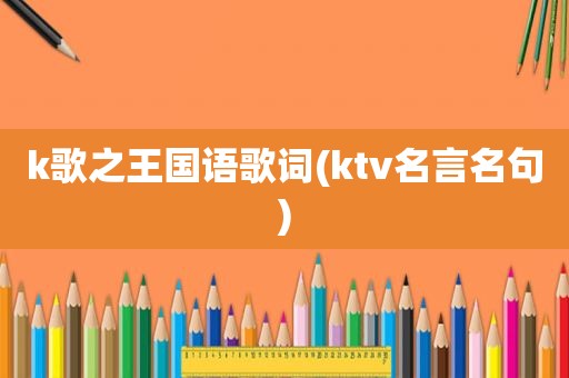 k歌之王国语歌词(ktv名言名句)