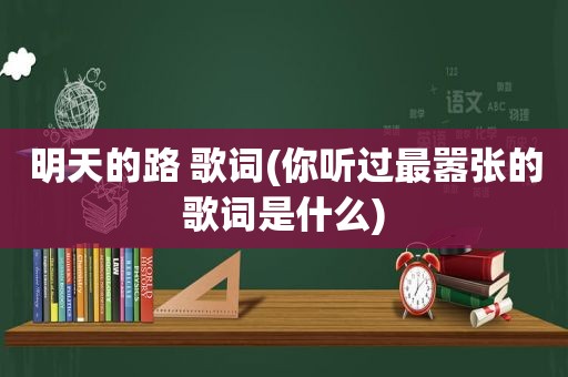 明天的路 歌词(你听过最嚣张的歌词是什么)