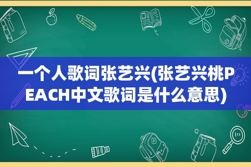 一个人歌词张艺兴(张艺兴桃PEACH中文歌词是什么意思)