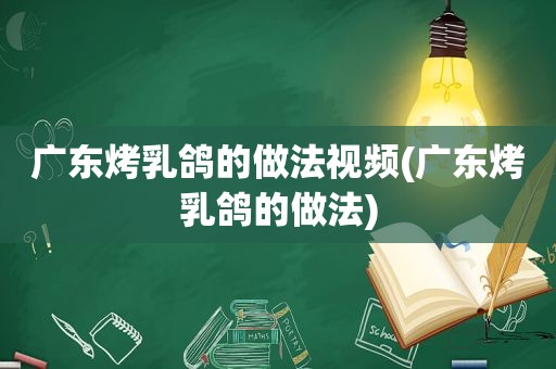 广东烤乳鸽的做法视频(广东烤乳鸽的做法)