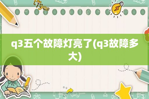 q3五个故障灯亮了(q3故障多大)