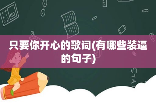 只要你开心的歌词(有哪些装逼的句子)